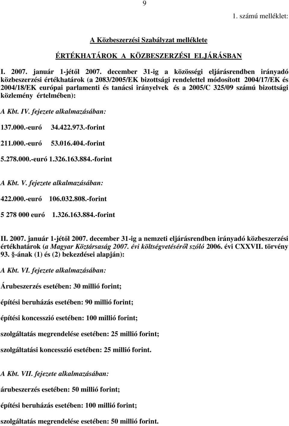 2005/C 325/09 számú bizottsági közlemény értelmében): A Kbt. IV. fejezete alkalmazásában: 137.000.-euró 211.000.-euró 34.422.973.-forint 53.016.404.-forint 5.278.000.-euró 1.326.163.884.-forint A Kbt.