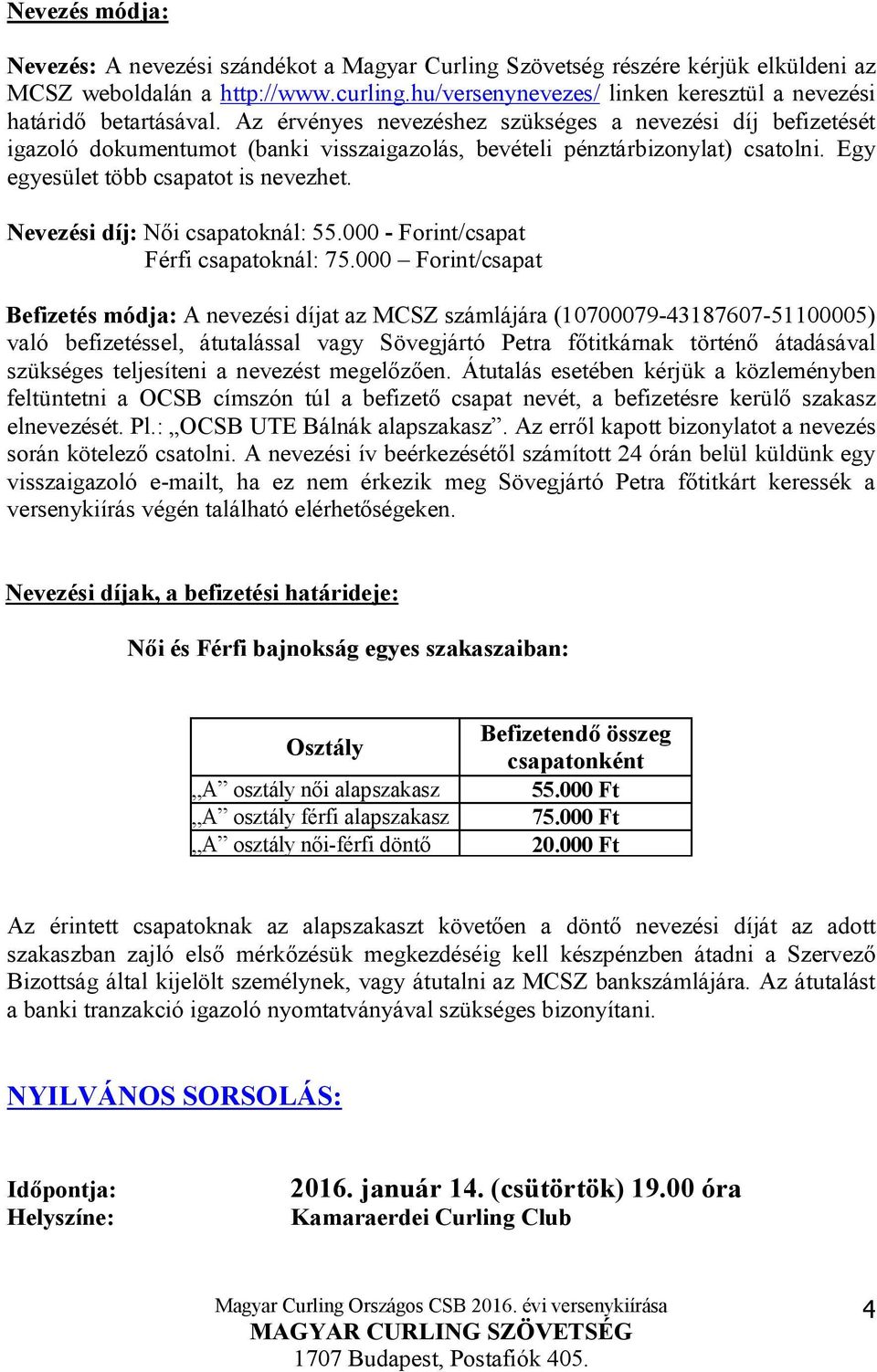 Az érvényes nevezéshez szükséges a nevezési díj befizetését igazoló dokumentumot (banki visszaigazolás, bevételi pénztárbizonylat) csatolni. Egy egyesület több csapatot is nevezhet.