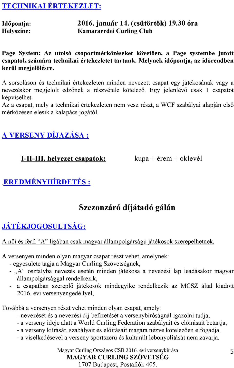 Melynek időpontja, az időrendben kerül megjelölésre. A sorsoláson és technikai értekezleten minden nevezett csapat egy játékosának vagy a nevezéskor megjelölt edzőnek a részvétele kötelező.