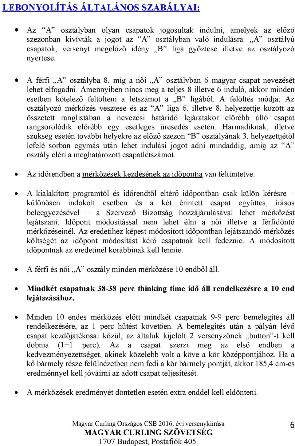 Amennyiben nincs meg a teljes 8 illetve 6 induló, akkor minden esetben kötelező feltölteni a létszámot a B ligából. A felöltés módja: Az osztályozó mérkőzés vesztese és az A liga 6. illetve 8.