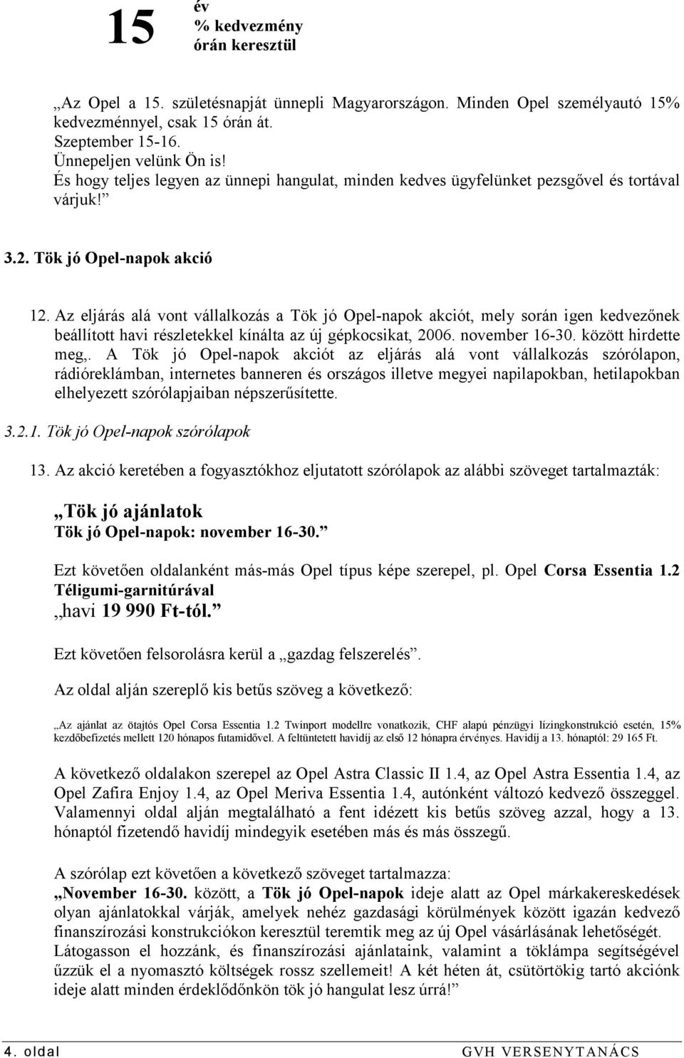 Az eljárás alá vont vállalkozás a Tök jó Opel-napok akciót, mely során igen kedvezőnek beállított havi részletekkel kínálta az új gépkocsikat, 2006. november 16-30. között hirdette meg,.