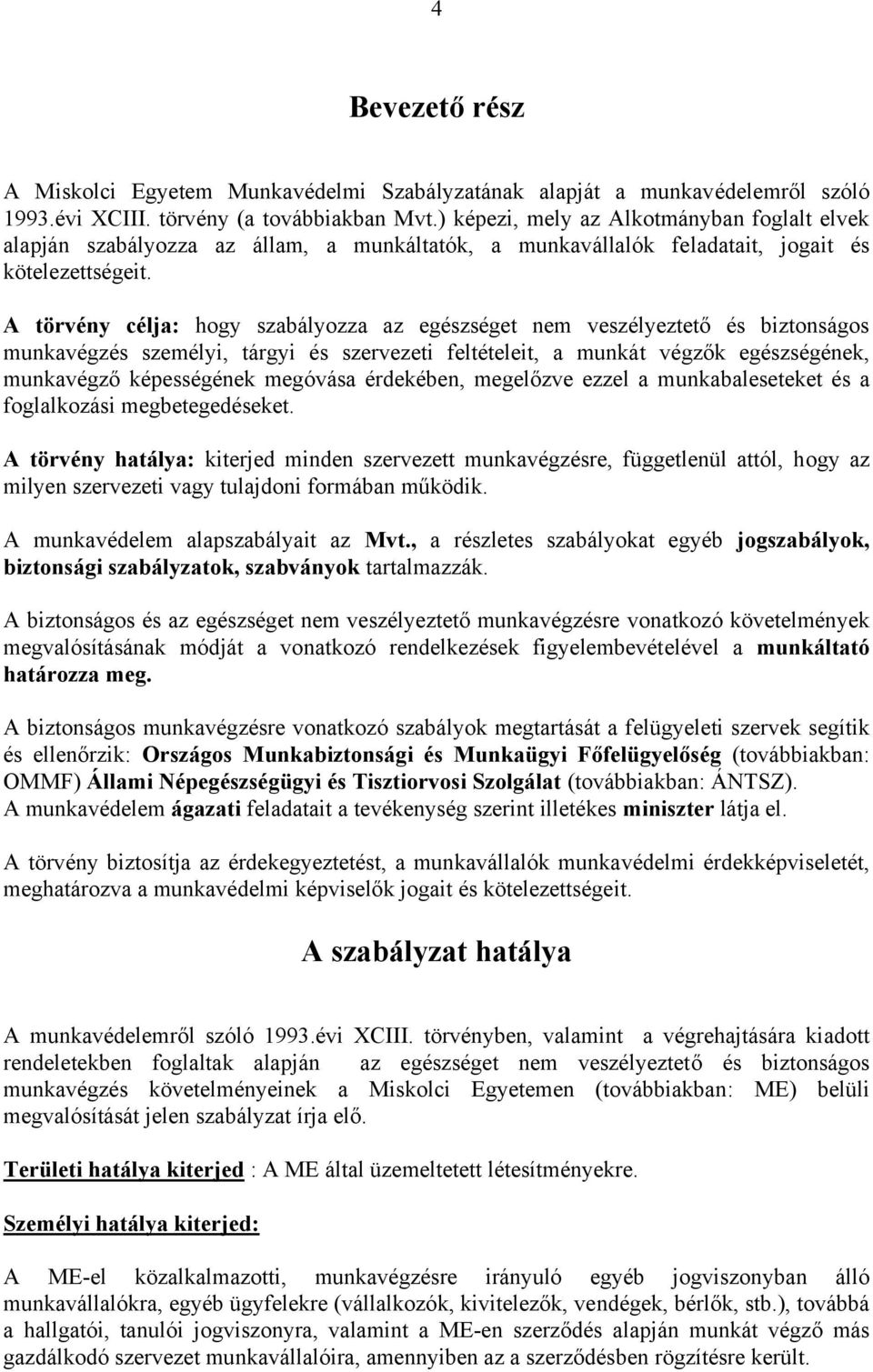 A törvény célja: hogy szabályozza az egészséget nem veszélyeztető és biztonságos munkavégzés személyi, tárgyi és szervezeti feltételeit, a munkát végzők egészségének, munkavégző képességének megóvása