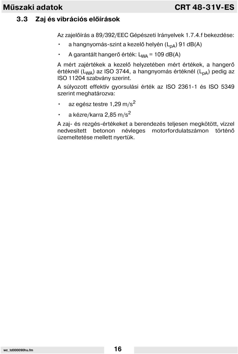 f bekezdése: a hangnyomás-szint a kezel helyén (L pa ) 91 db(a) A garantált hanger érték: L WA = 109 db(a) A mért zajértékek a kezel helyzetében mért értékek, a hanger