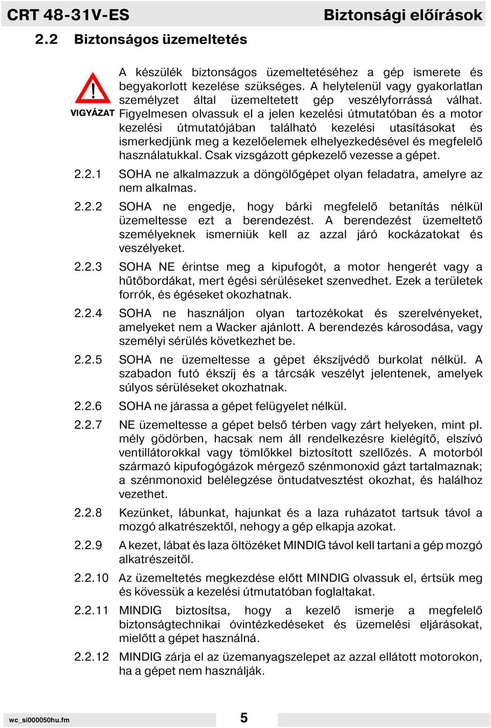Figyelmesen olvassuk el a jelen kezelési útmutatóban és a motor kezelési útmutatójában található kezelési utas tásokat és ismerkedjünk meg a kezel elemek elhelyezkedésével és megfelel használatukkal.