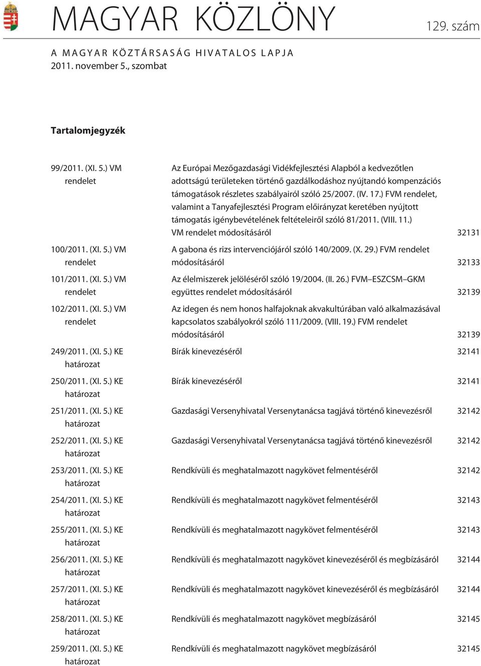 (XI. 5.) KE 258/2011. (XI. 5.) KE 259/2011. (XI. 5.) KE Az Európai Mezõgazdasági Vidékfejlesztési Alapból a kedvezõtlen adottságú területeken történõ gazdálkodáshoz nyújtandó kompenzációs támogatások részletes szabályairól szóló 25/2007.