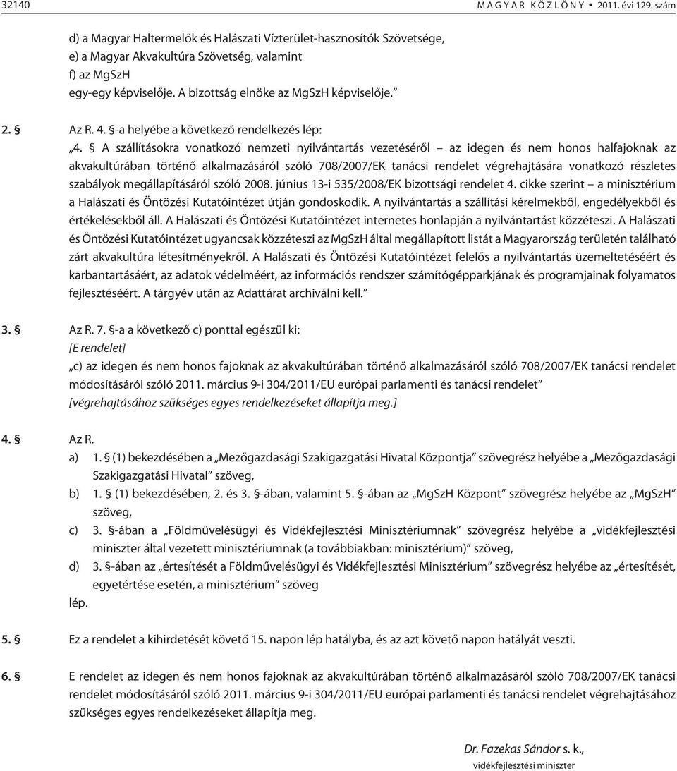 A szállításokra vonatkozó nemzeti nyilvántartás vezetésérõl az idegen és nem honos halfajoknak az akvakultúrában történõ alkalmazásáról szóló 708/2007/EK tanácsi rendelet végrehajtására vonatkozó