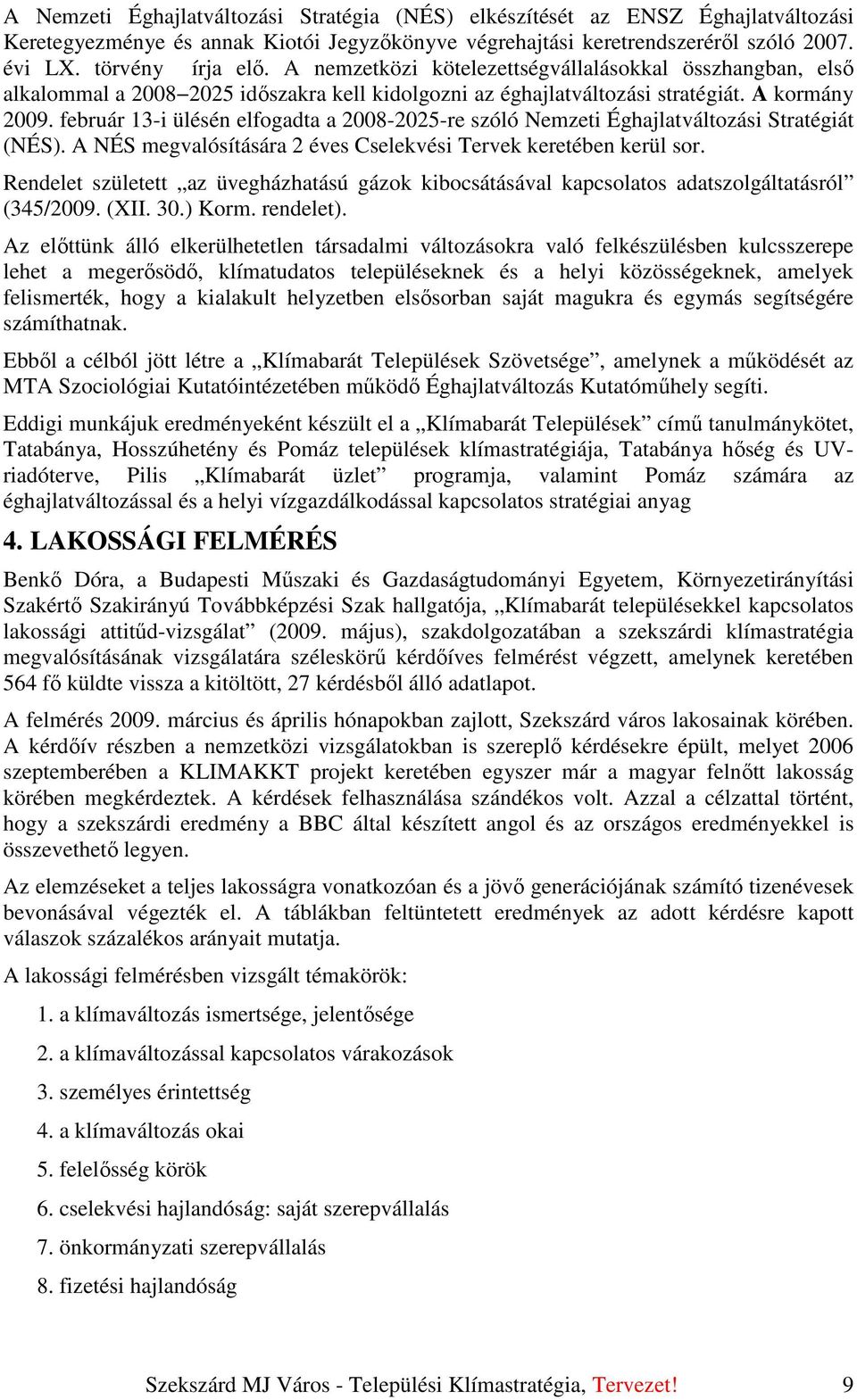 február 13-i ülésén elfogadta a 2008-2025-re szóló Nemzeti Éghajlatváltozási Stratégiát (NÉS). A NÉS megvalósítására 2 éves Cselekvési Tervek keretében kerül sor.