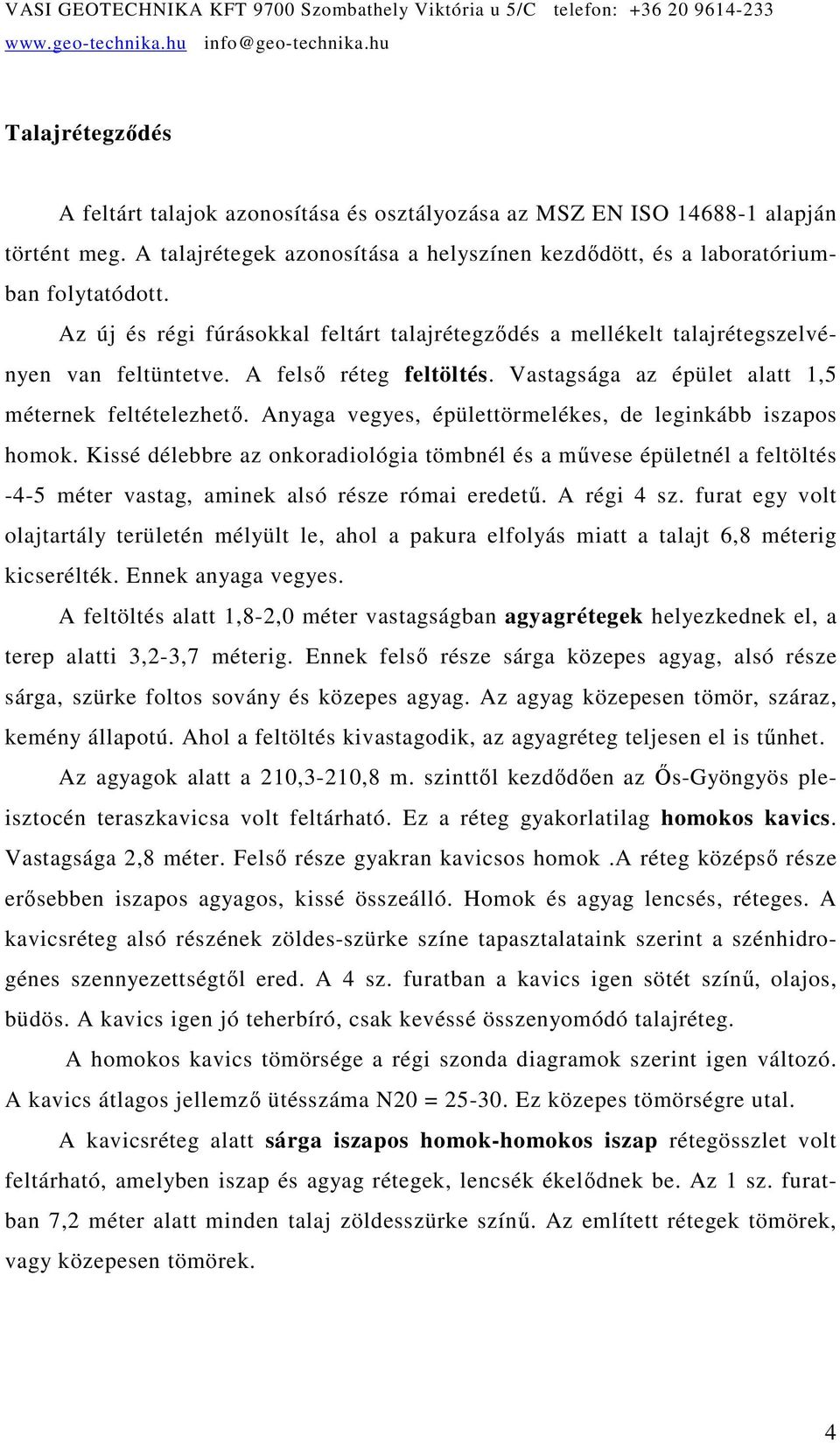 Anyaga vegyes, épülettörmelékes, de leginkább iszapos homok. Kissé délebbre az onkoradiológia tömbnél és a mővese épületnél a feltöltés -4-5 méter vastag, aminek alsó része római eredető. A régi 4 sz.