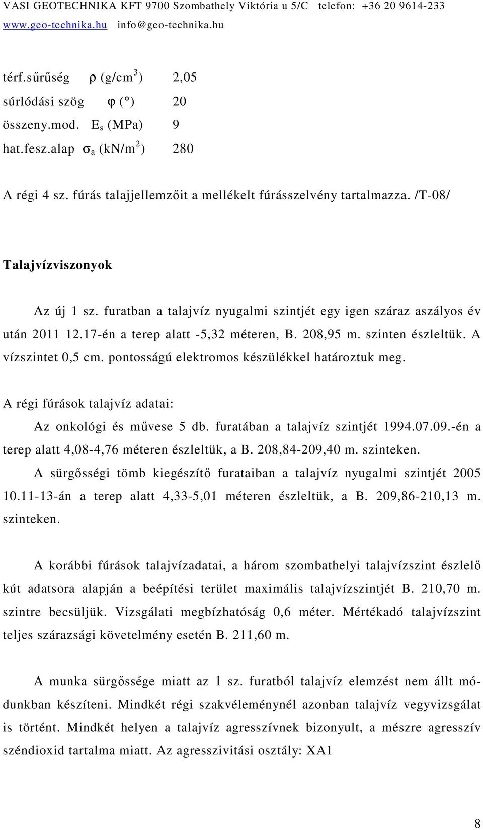 A vízszintet 0,5 cm. pontosságú elektromos készülékkel határoztuk meg. A régi fúrások talajvíz adatai: Az onkológi és mővese 5 db. furatában a talajvíz szintjét 1994.07.09.