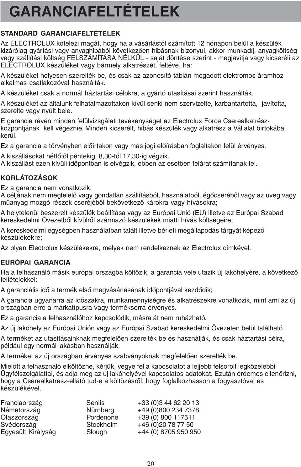 A készüléket helyesen szerelték be, és csak az azonosító táblán megadott elektromos áramhoz alkalmas csatlakozóval használták.