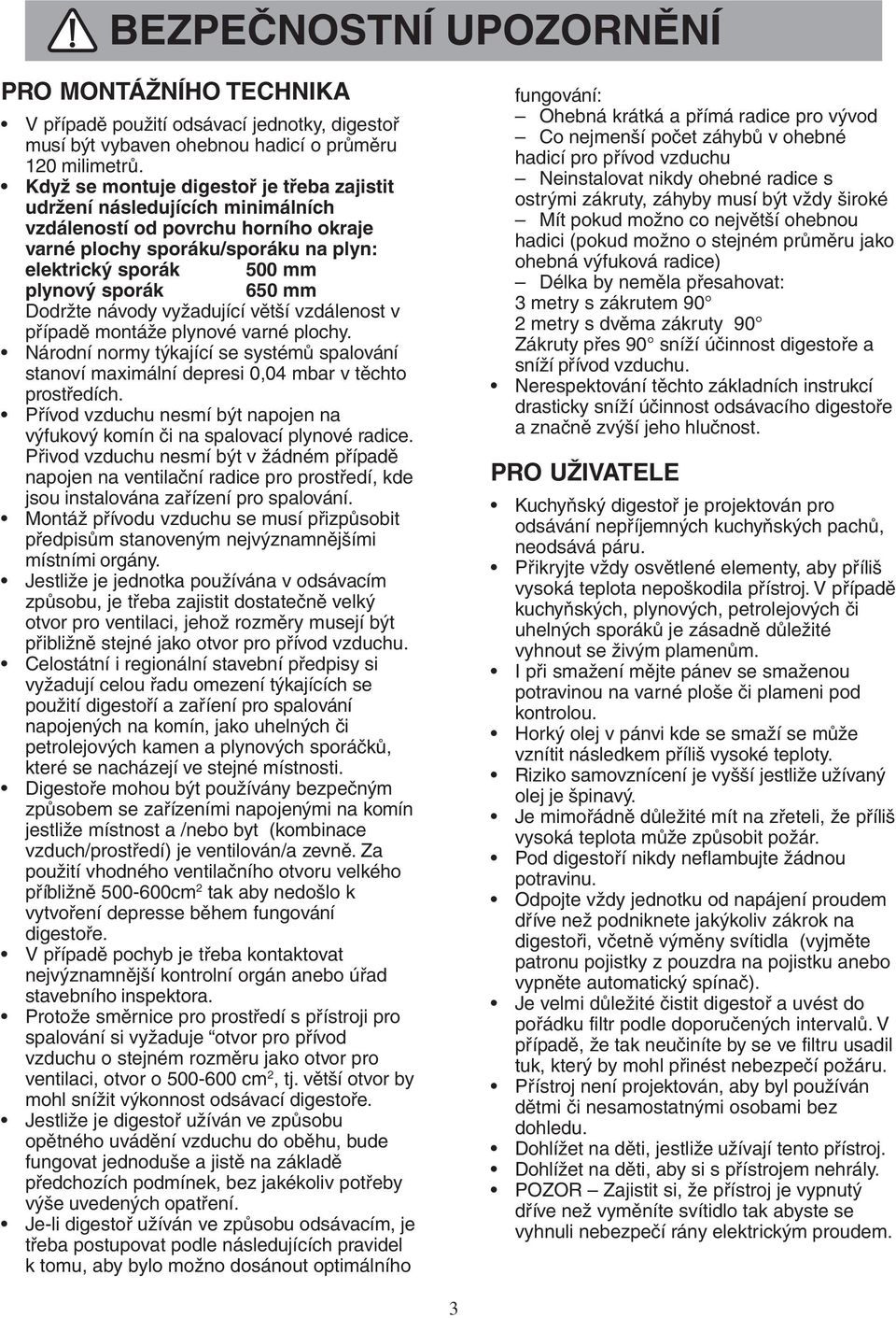 Dodržte návody vyžadující větší vzdálenost v případě montáže plynové varné plochy. Národní normy týkající se systémů spalování stanoví maximální depresi 0,04 mbar v těchto prostředích.