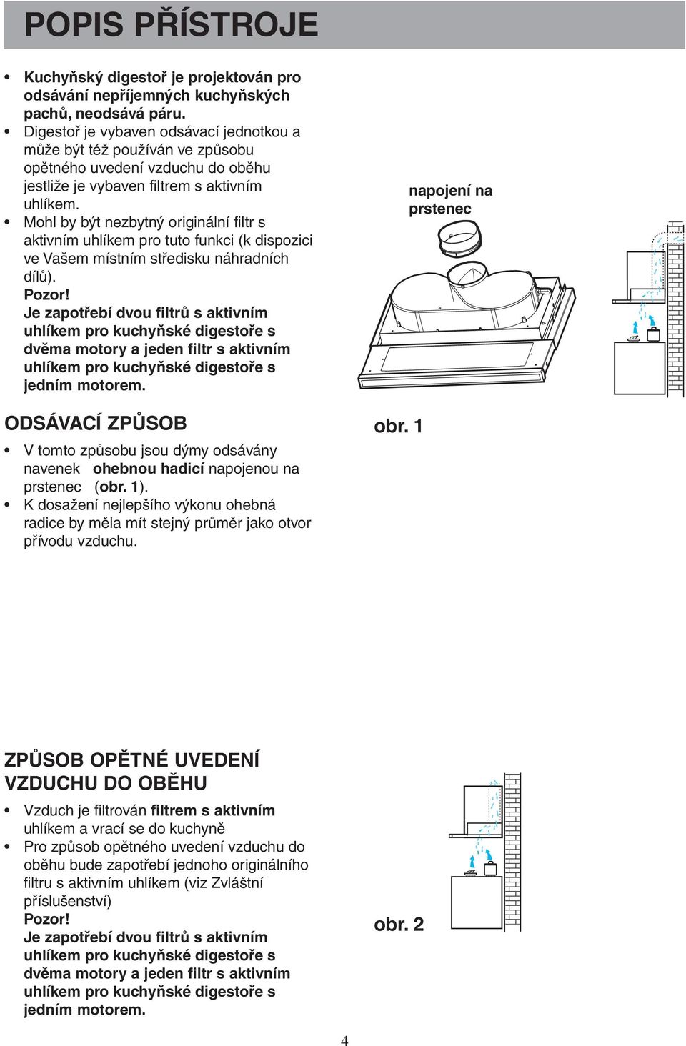 Mohl by být nezbytný originální filtr s aktivním uhlíkem pro tuto funkci (k dispozici ve Vašem místním středisku náhradních dílů). Pozor!