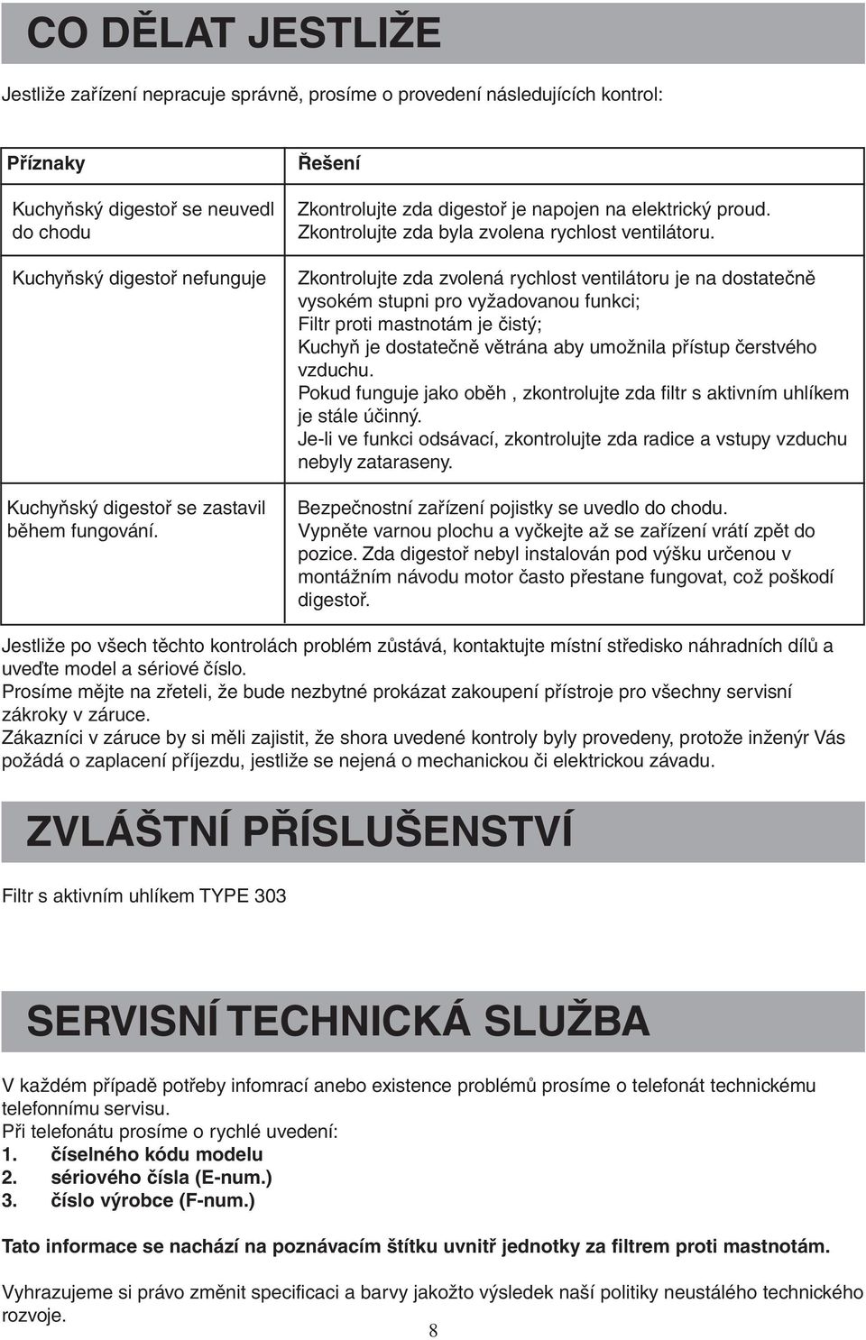 Zkontrolujte zda zvolená rychlost ventilátoru je na dostatečně vysokém stupni pro vyžadovanou funkci; Filtr proti mastnotám je čistý; Kuchyň je dostatečně větrána aby umožnila přístup čerstvého