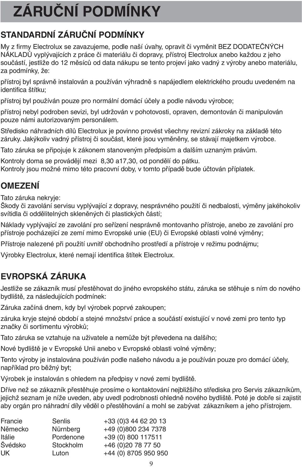 výhradně s napájedlem elektrického proudu uvedeném na identifica štítku; přístroj byl používán pouze pro normální domácí účely a podle návodu výrobce; přístroj nebyl podroben sevizi, byl udržován v