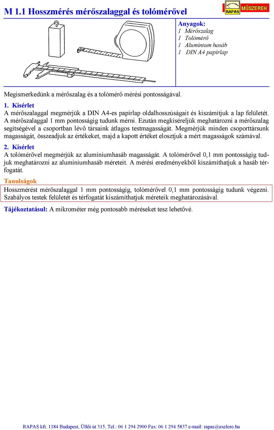 Megmérjük minden csoporttársunk magasságát, összeadjuk az értékeket, majd a kapott értéket elosztjuk a mért magasságok számával. 2. Kísérlet A tolómérővel megmérjük az alumíniumhasáb magasságát.