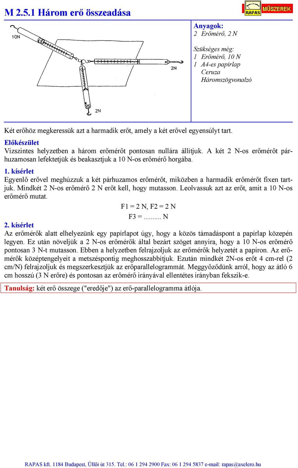 N-os erőmérő horgába. 1. kísérlet Egyenlő erővel meghúzzuk a két párhuzamos erőmérőt, miközben a harmadik erőmérőt fixen tartjuk. Mindkét 2 N-os erőmérő 2 N erőt kell, hogy mutasson.