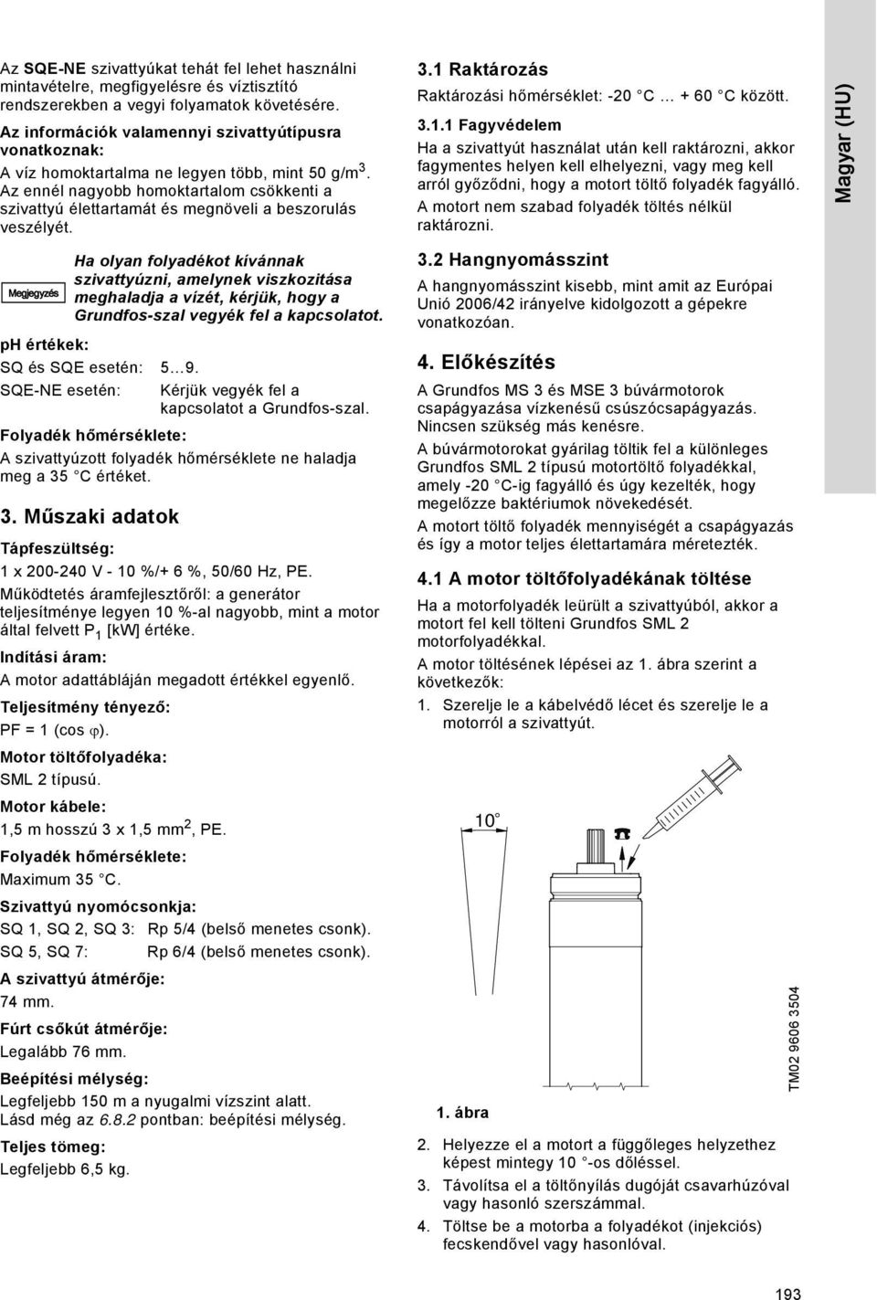 Az ennél nagyobb homoktartalom csökkenti a szivattyú élettartamát és megnöveli a beszorulás veszélyét. 3.1 