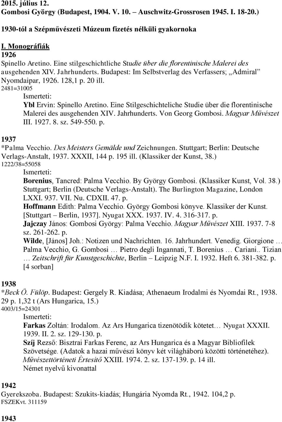 2481=31005 Ybl Ervin: Spinello Aretino. Eine Stilgeschichteliche Studie über die florentinische Malerei des ausgehenden XIV. Jahrhunderts. Von Georg Gombosi. Magyar Művészet III. 1927. 8. sz. 549-550.