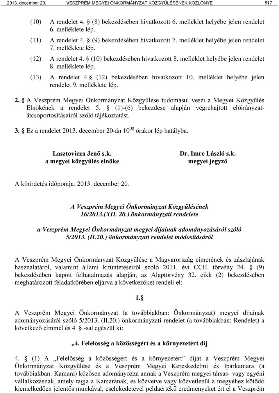 (12) bekezdésében hivatkozott 10. melléklet helyébe jelen rendelet 9. melléklete lép. 2. A Veszprém Megyei Önkormányzat Közgyűlése tudomásul veszi a Megyei Közgyűlés Elnökének a rendelet 5.