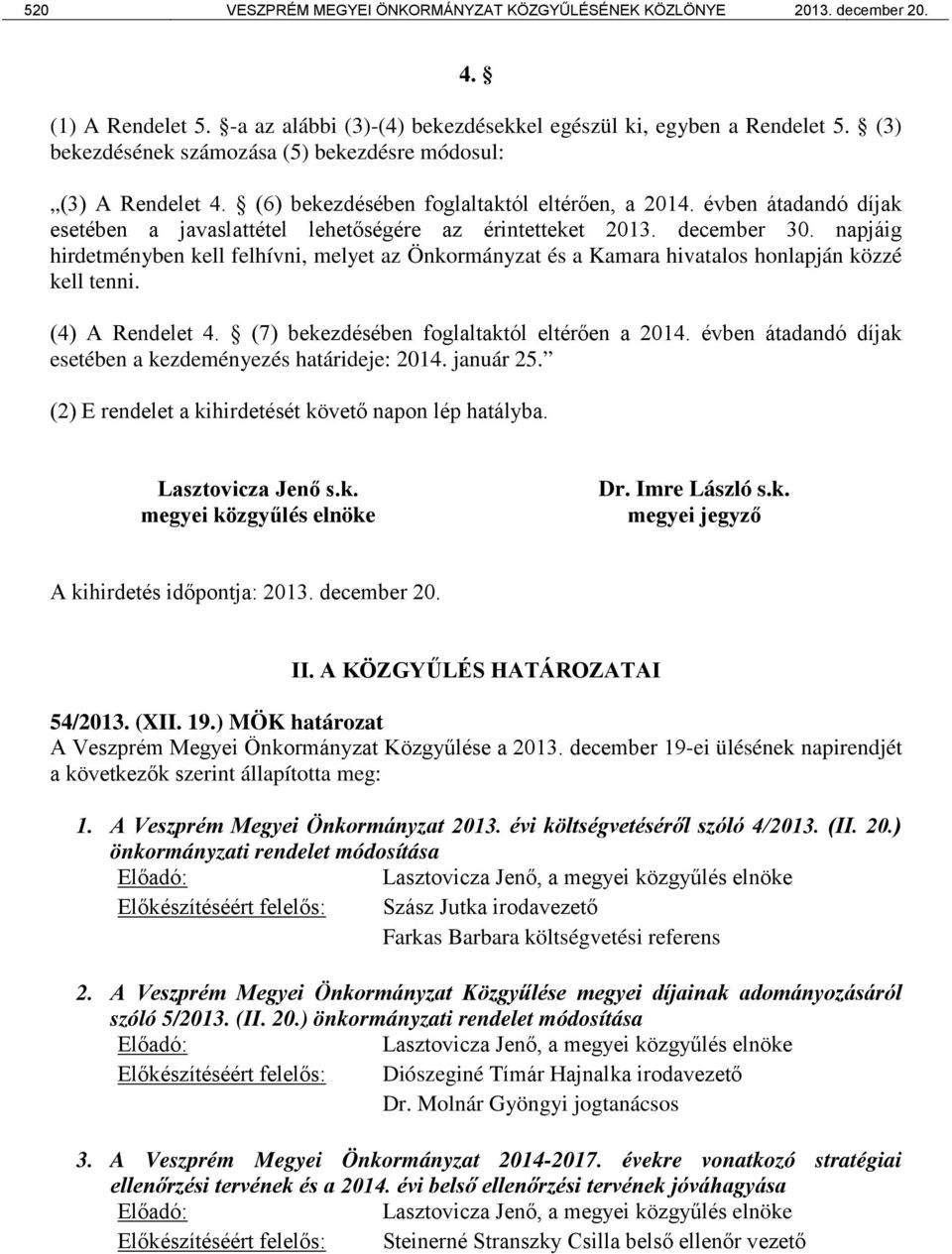 december 30. napjáig hirdetményben kell felhívni, melyet az Önkormányzat és a Kamara hivatalos honlapján közzé kell tenni. (4) A Rendelet 4. (7) bekezdésében foglaltaktól eltérően a 2014.