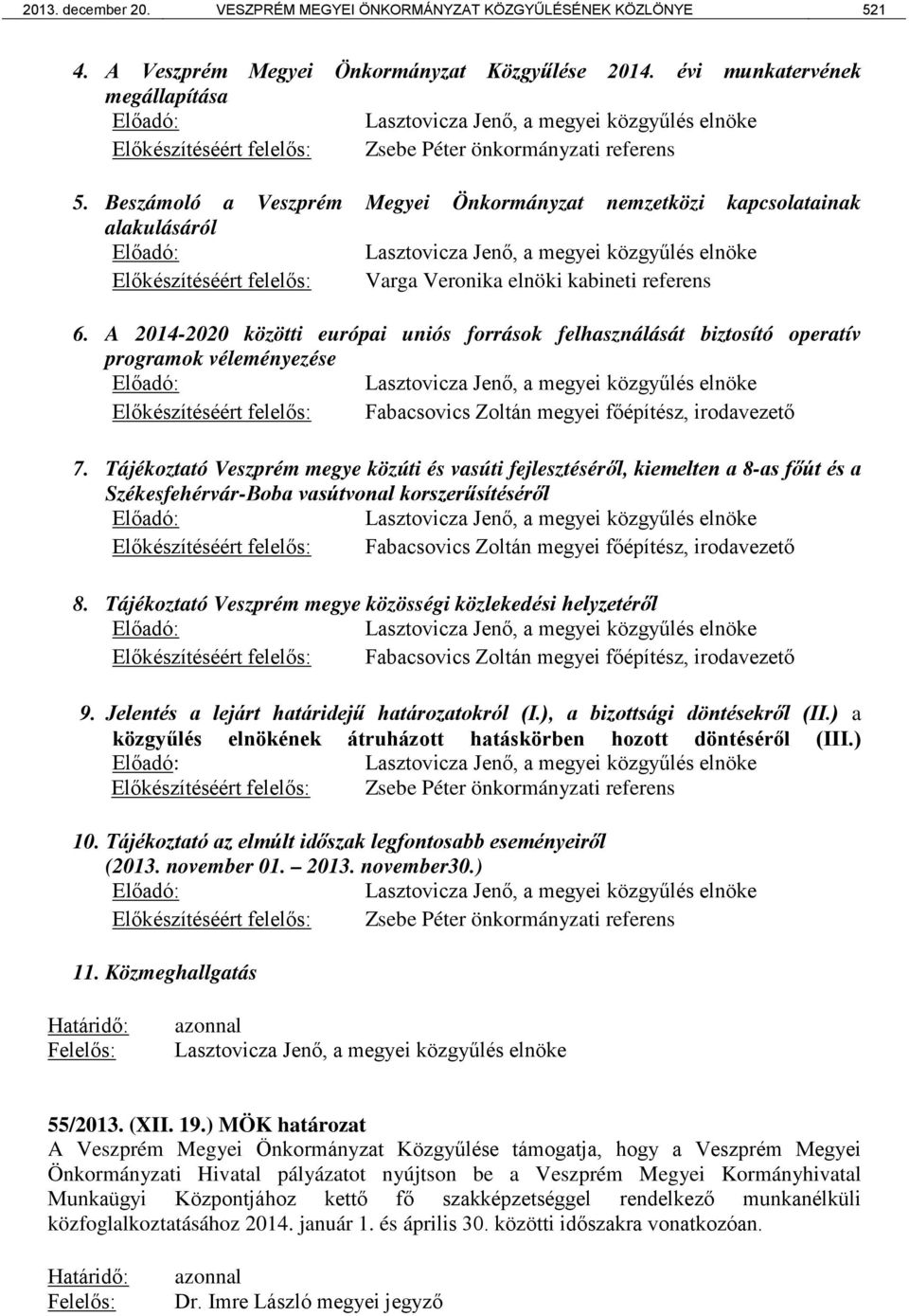 Beszámoló a Veszprém Megyei Önkormányzat nemzetközi kapcsolatainak alakulásáról Előadó: Lasztovicza Jenő, a megyei közgyűlés elnöke Előkészítéséért felelős: Varga Veronika elnöki kabineti referens 6.