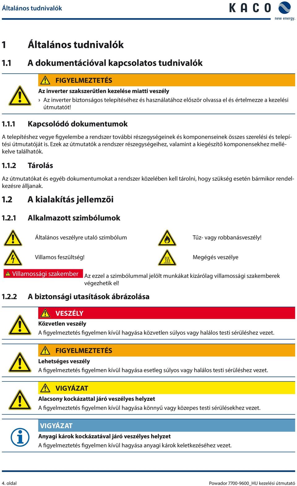 kezelési útmutatót! 1.1.1 Kapcsolódó dokumentumok A telepítéshez vegye figyelembe a rendszer további részegységeinek és komponenseinek összes szerelési és telepítési útmutatóját is.