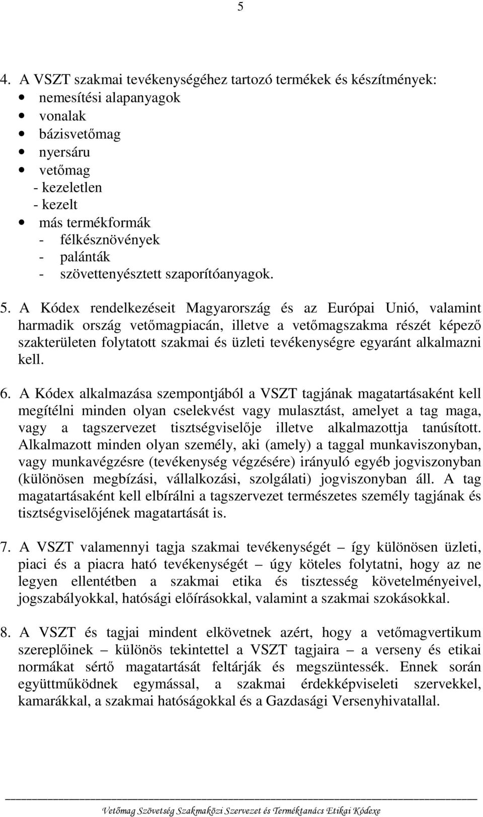 A Kódex rendelkezéseit Magyarország és az Európai Unió, valamint harmadik ország vetőmagpiacán, illetve a vetőmagszakma részét képező szakterületen folytatott szakmai és üzleti tevékenységre egyaránt