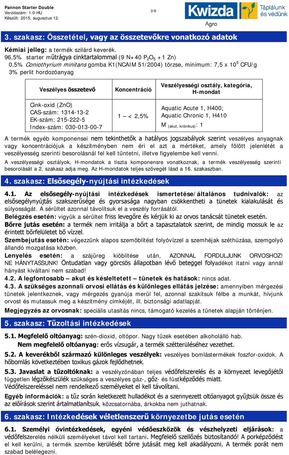 (ZnO) CAS-szám: 1314-13-2 EK-szám: 215-222-5 Index-szám: 030-013-00-7 Koncentráció 1 < 2,5% Veszélyességi osztály, kategória, H-mondat Aquatic Acute 1, H400; Aquatic Chronic 1, H410 M (akut,