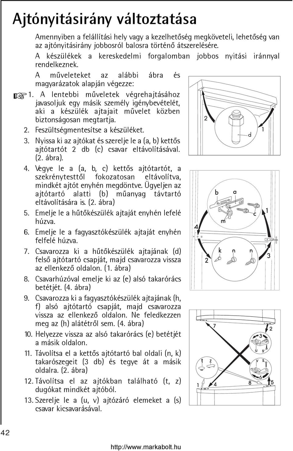 A lentebbi mûveletek végrehajtásához javasoljuk egy másik személy igénybevételét, aki a készülék ajtajait mûvelet közben biztonságosan megtartja. 2. Feszültségmentesítse a készüléket. 3.