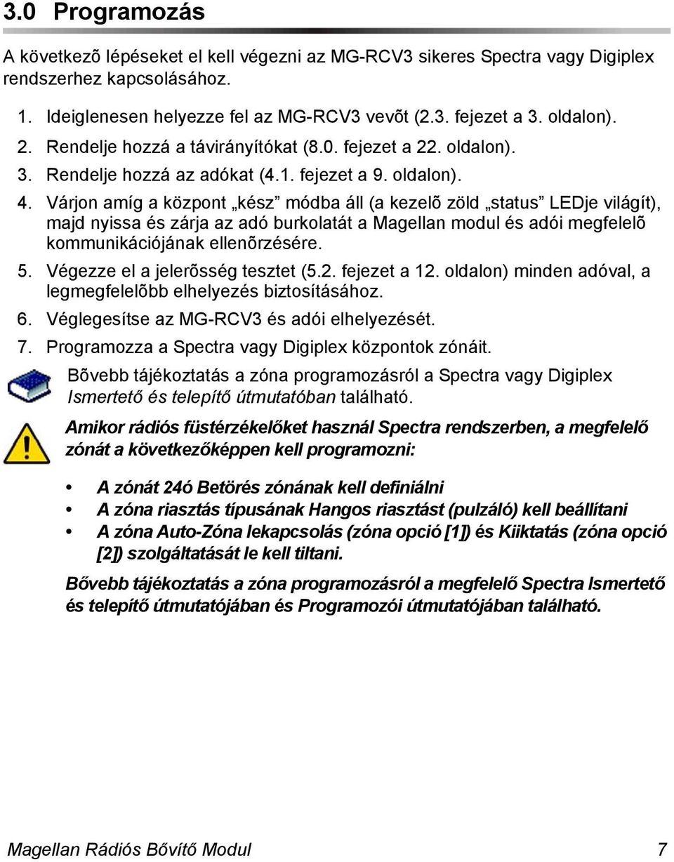 Várjon amíg a központ kész módba áll (a kezelõ zöld status LEDje világít), majd nyissa és zárja az adó burkolatát a Magellan modul és adói megfelelõ kommunikációjának ellenõrzésére. 5.