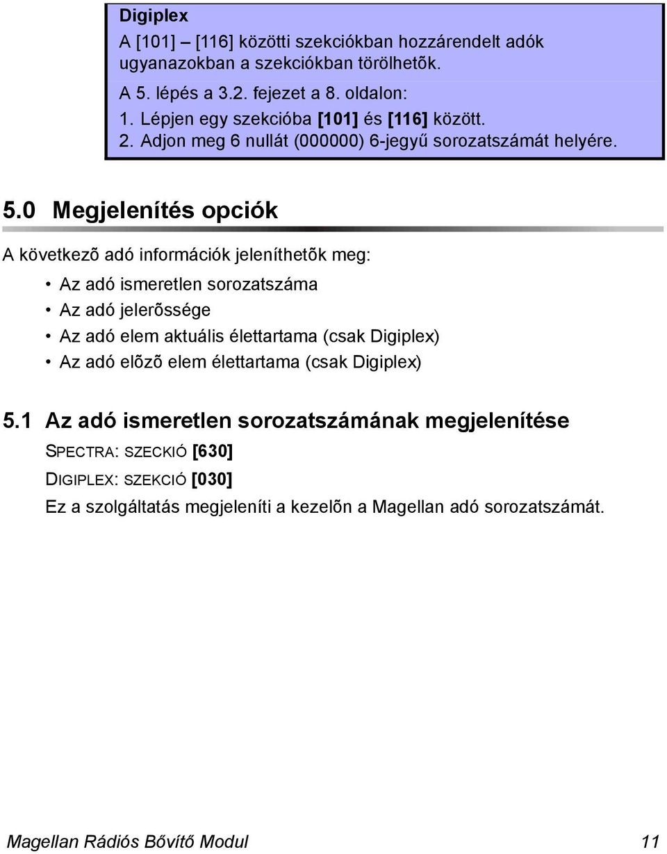 0 Megjelenítés opciók A következõ adó információk jeleníthetõk meg: Az adó ismeretlen sorozatszáma Az adó jelerõssége Az adó elem aktuális élettartama (csak