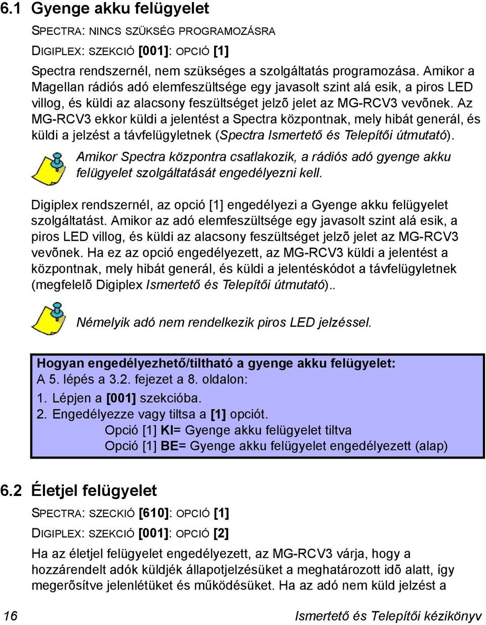 Az MG-RCV3 ekkor küldi a jelentést a Spectra központnak, mely hibát generál, és küldi a jelzést a távfelügyletnek (Spectra Ismertető és Telepítői útmutató).