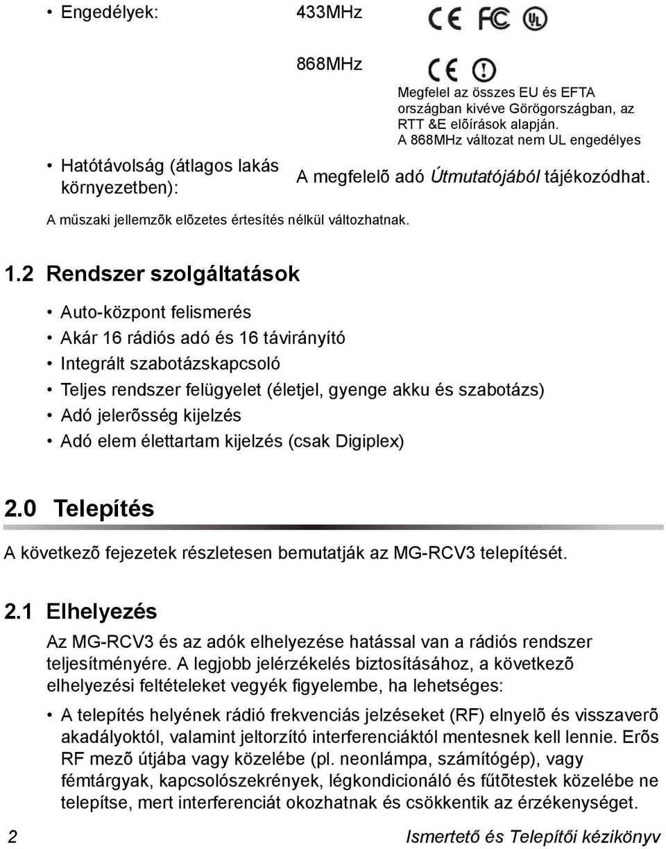 2 Rendszer szolgáltatások Auto-központ felismerés Akár 16 rádiós adó és 16 távirányító Integrált szabotázskapcsoló Teljes rendszer felügyelet (életjel, gyenge akku és szabotázs) Adó jelerõsség