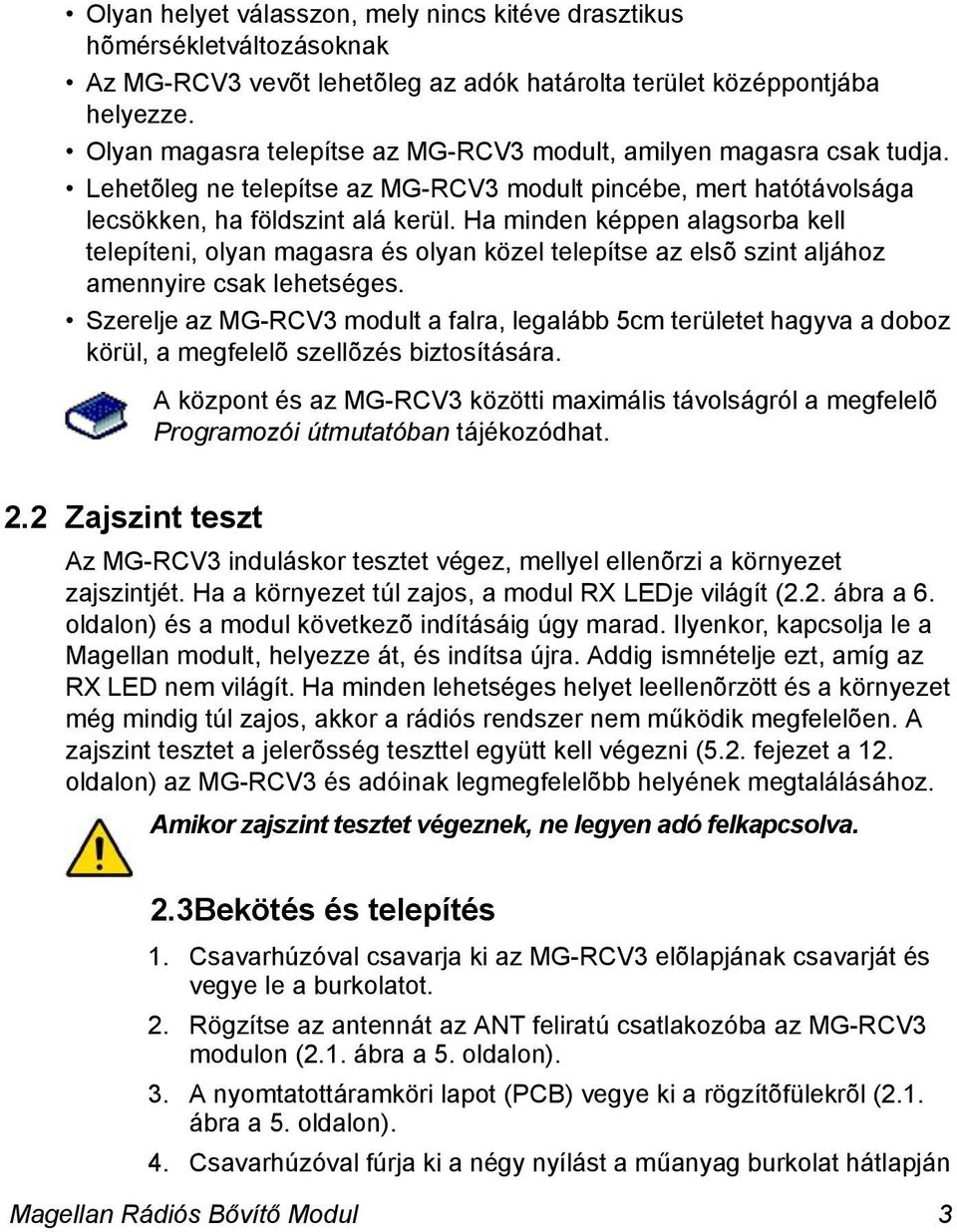 Ha minden képpen alagsorba kell telepíteni, olyan magasra és olyan közel telepítse az elsõ szint aljához amennyire csak lehetséges.