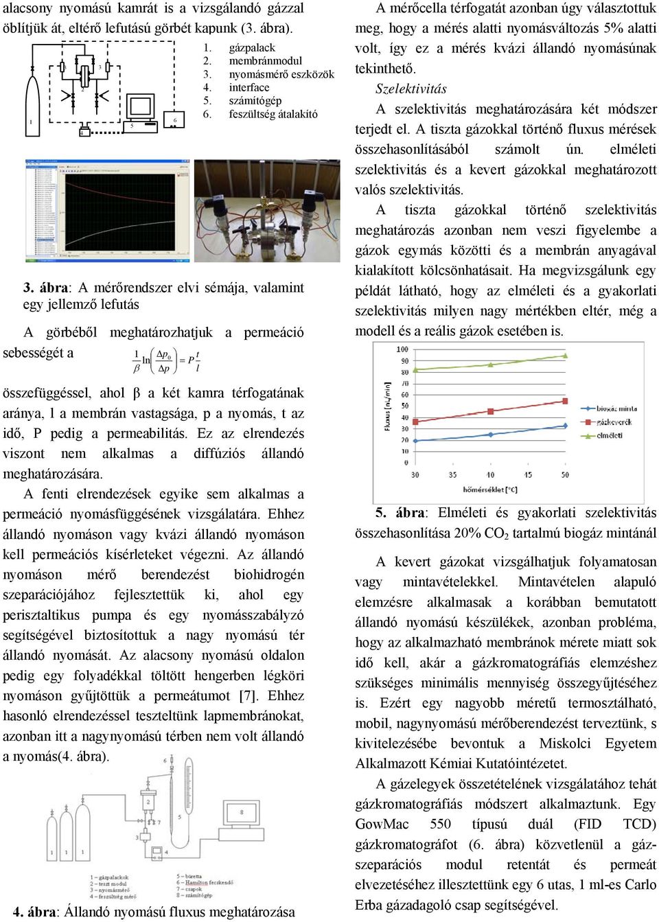 membrán vastagsága, p a nyomás, t az idő, P pedig a permeabilitás. Ez az elrendezés viszont nem alkalmas a diffúziós állandó meghatározására.