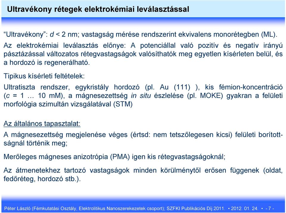 Tipikus kísérleti feltételek: Ultratiszta rendszer, egykristály hordozó (pl. Au (111) ), kis fémion-koncentráció (c = 1 10 mm), a mágnesezettség in situ észlelése (pl.