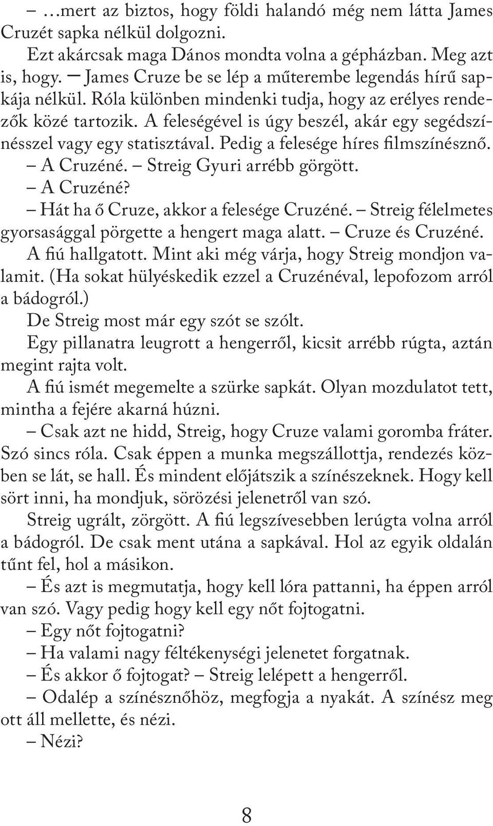 A feleségével is úgy beszél, akár egy segédszínésszel vagy egy statisztával. Pedig a felesége híres filmszínésznő. A Cruzéné. Streig Gyuri arrébb görgött. A Cruzéné? Hát ha ő Cruze, akkor a felesége Cruzéné.