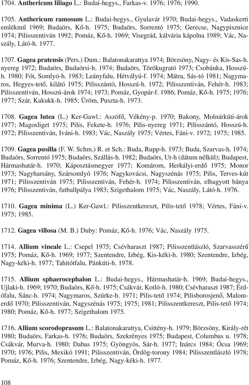 : Balatonakarattya 1974; Börzsöny, Nagy- és Kis-Sas-h. nyereg 1972; Budaörs, Budaörsi-h. 1974; Budaörs, Törökugrató 1973; Csobánka, Hosszúh. 1980; Fót, Somlyó-h. 1983; Leányfalu, Hétvályú-f.