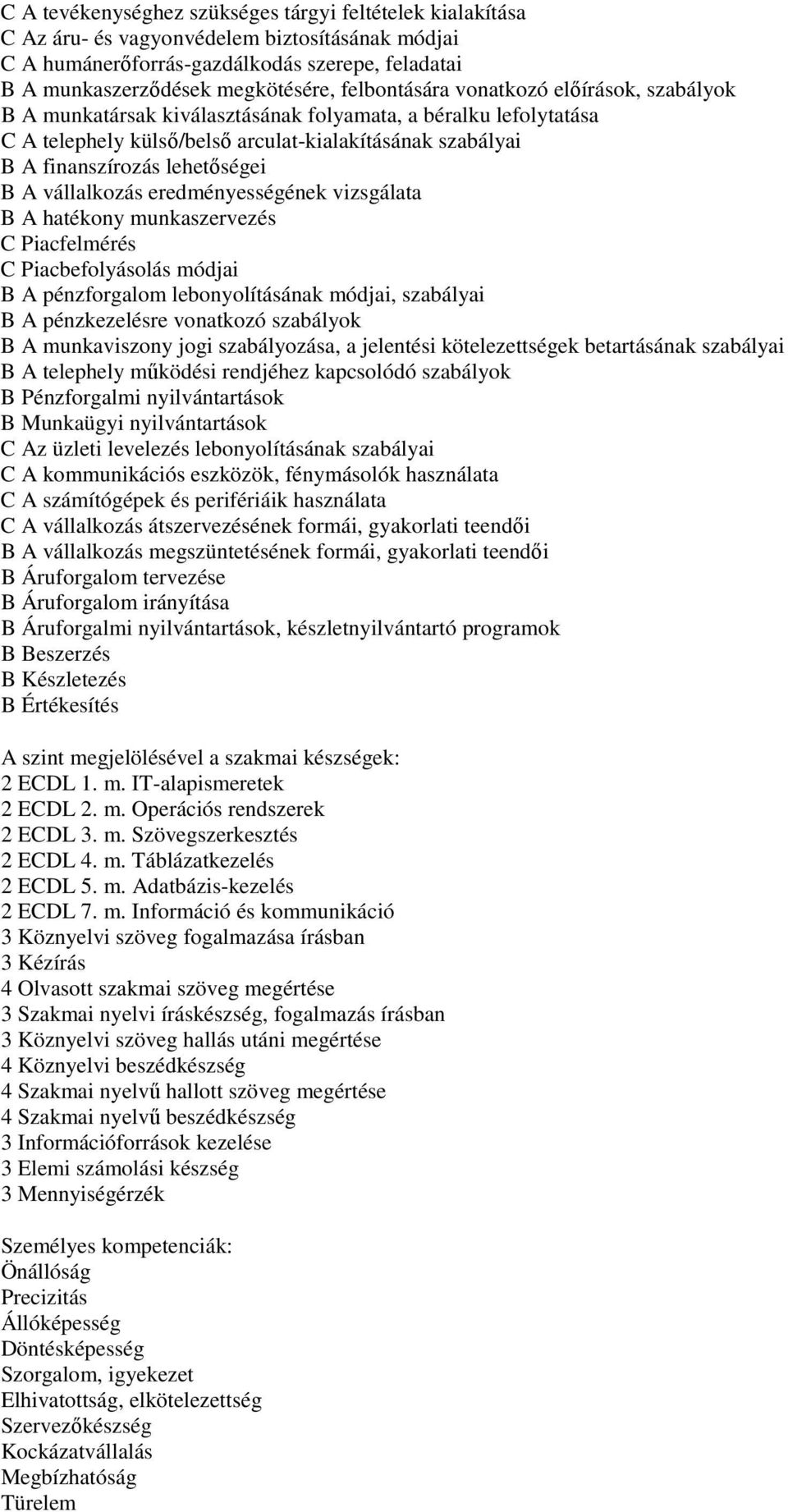 B A vállalkozás eredményességének vizsgálata B A hatékony munkaszervezés C Piacfelmérés C Piacbefolyásolás módjai B A pénzforgalom lebonyolításának módjai, szabályai B A pénzkezelésre vonatkozó