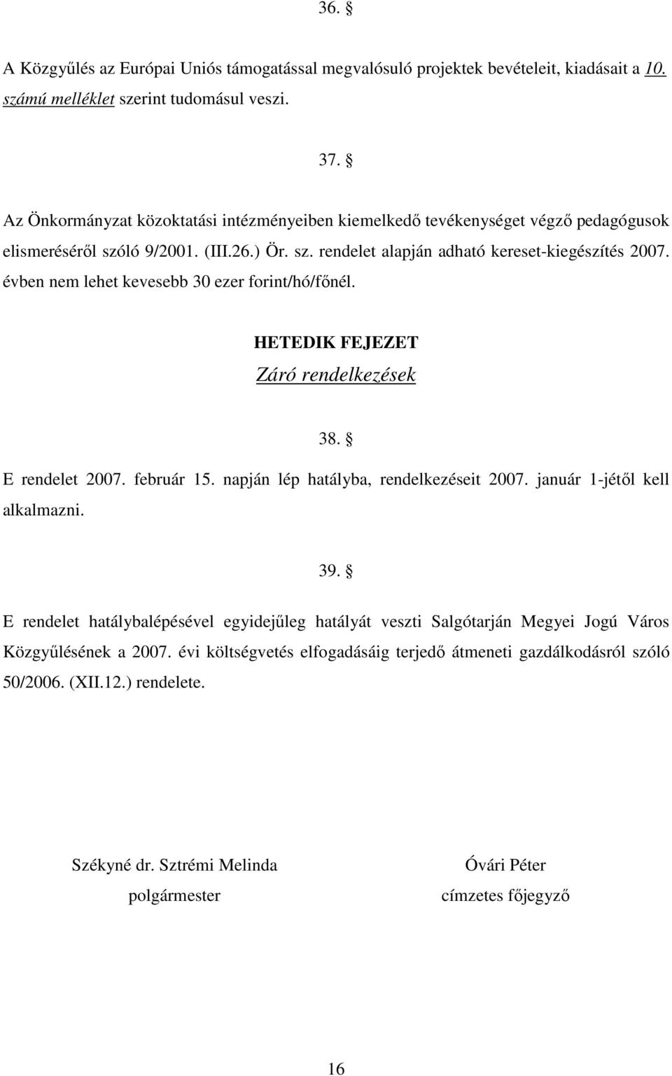 évben nem lehet kevesebb 30 ezer forint/hó/fınél. HETEDIK FEJEZET Záró rendelkezések 38. E rendelet 2007. február 15. napján lép hatályba, rendelkezéseit 2007. január 1-jétıl kell alkalmazni. 39.