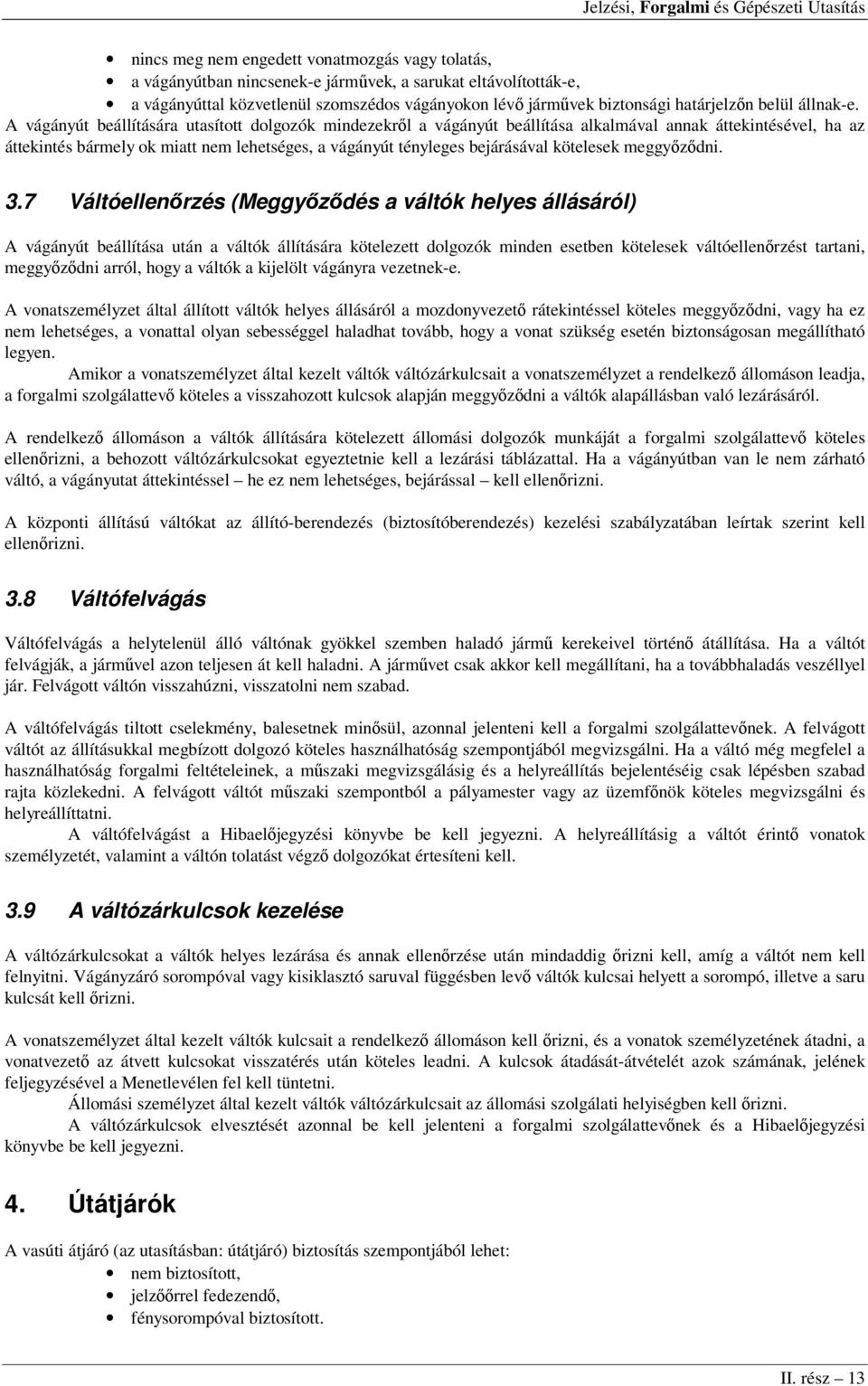 A vágányút beállítására utasított dolgozók mindezekről a vágányút beállítása alkalmával annak áttekintésével, ha az áttekintés bármely ok miatt nem lehetséges, a vágányút tényleges bejárásával