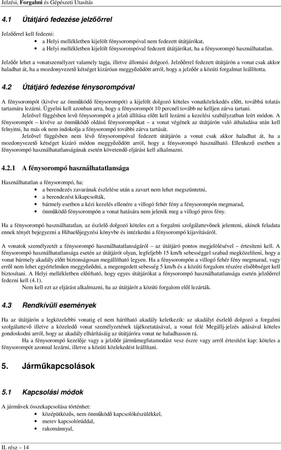 Jelzőőrrel fedezett útátjárón a vonat csak akkor haladhat át, ha a mozdonyvezető kétséget kizáróan meggyőződött arról, hogy a jelzőőr a közúti forgalmat leállította. 4.