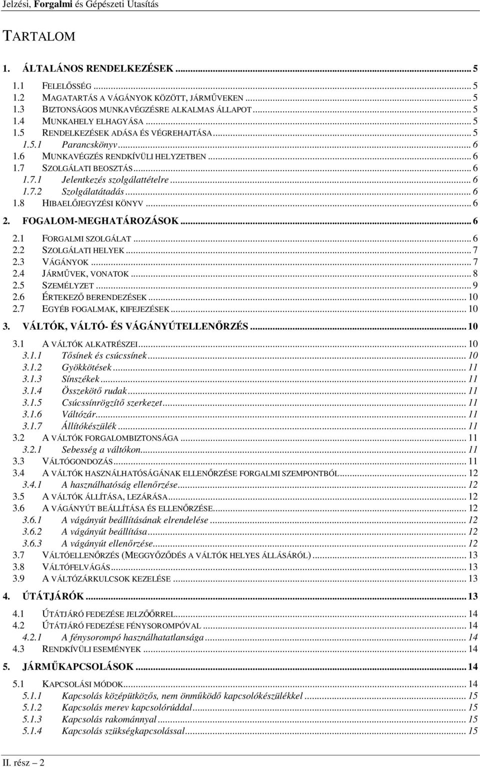 FOGALOM-MEGHATÁROZÁSOK... 6 2.1 FORGALMI SZOLGÁLAT... 6 2.2 SZOLGÁLATI HELYEK... 7 2.3 VÁGÁNYOK... 7 2.4 JÁRMŰVEK, VONATOK... 8 2.5 SZEMÉLYZET... 9 2.6 ÉRTEKEZŐ BERENDEZÉSEK... 10 2.