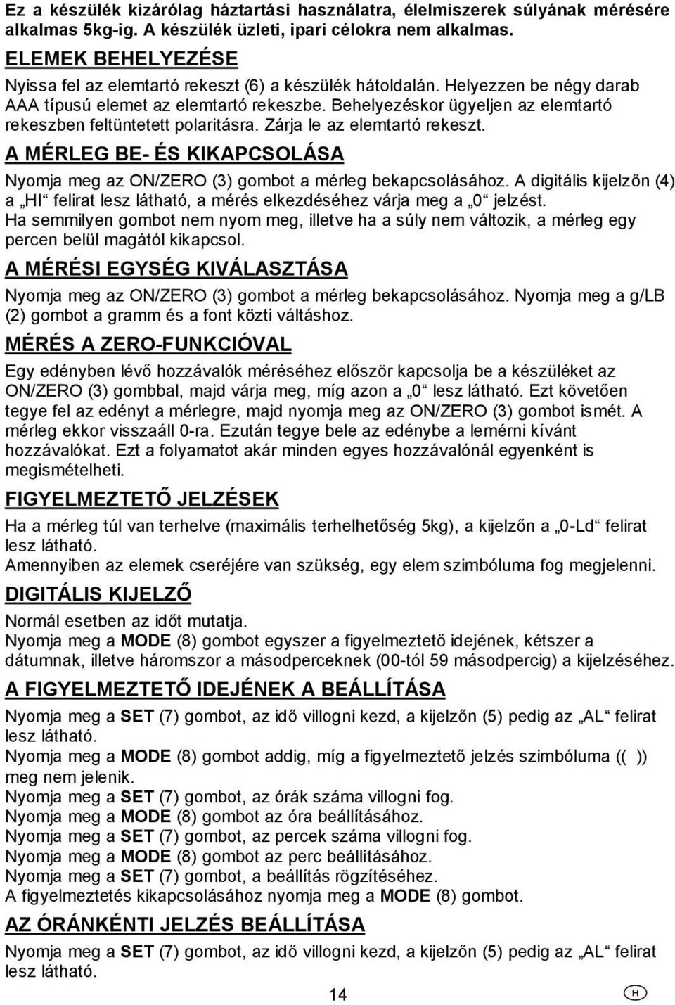 Behelyezéskor ügyeljen az elemtartó rekeszben feltüntetett polaritásra. Zárja le az elemtartó rekeszt. A MÉRLEG BE- ÉS KIKAPCSOLÁSA Nyomja meg az ON/ZERO (3) gombot a mérleg bekapcsolásához.