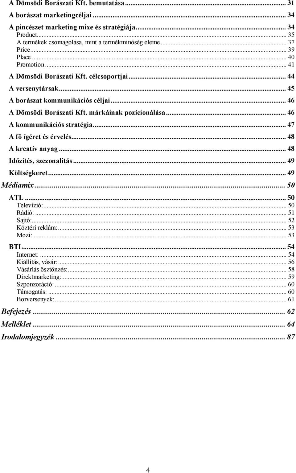 .. 46 A kommunikációs stratégia... 47 A fő ígéret és érvelés... 48 A kreatív anyag... 48 Időzítés, szezonalitás... 49 Költségkeret... 49 Médiamix... 50 ATL... 50 Televízió:... 50 Rádió:... 51 Sajtó:.