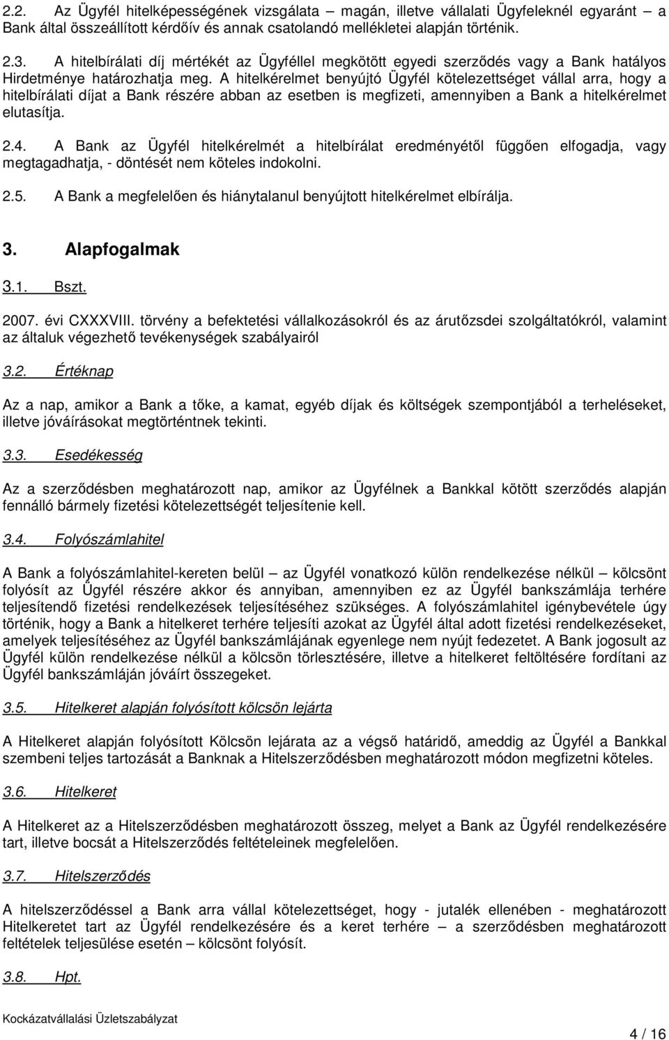 A hitelkérelmet benyújtó Ügyfél kötelezettséget vállal arra, hogy a hitelbírálati díjat a Bank részére abban az esetben is megfizeti, amennyiben a Bank a hitelkérelmet elutasítja. 2.4.