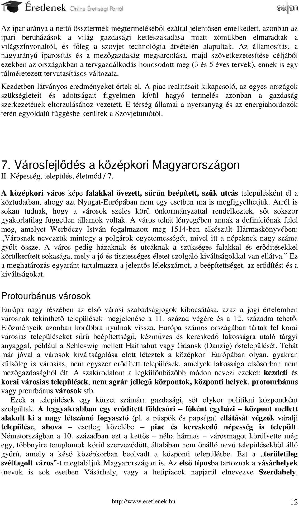 Az államosítás, a nagyarányú iparosítás és a mezőgazdaság megsarcolása, majd szövetkezetesítése céljából ezekben az országokban a tervgazdálkodás honosodott meg (3 és 5 éves tervek), ennek is egy