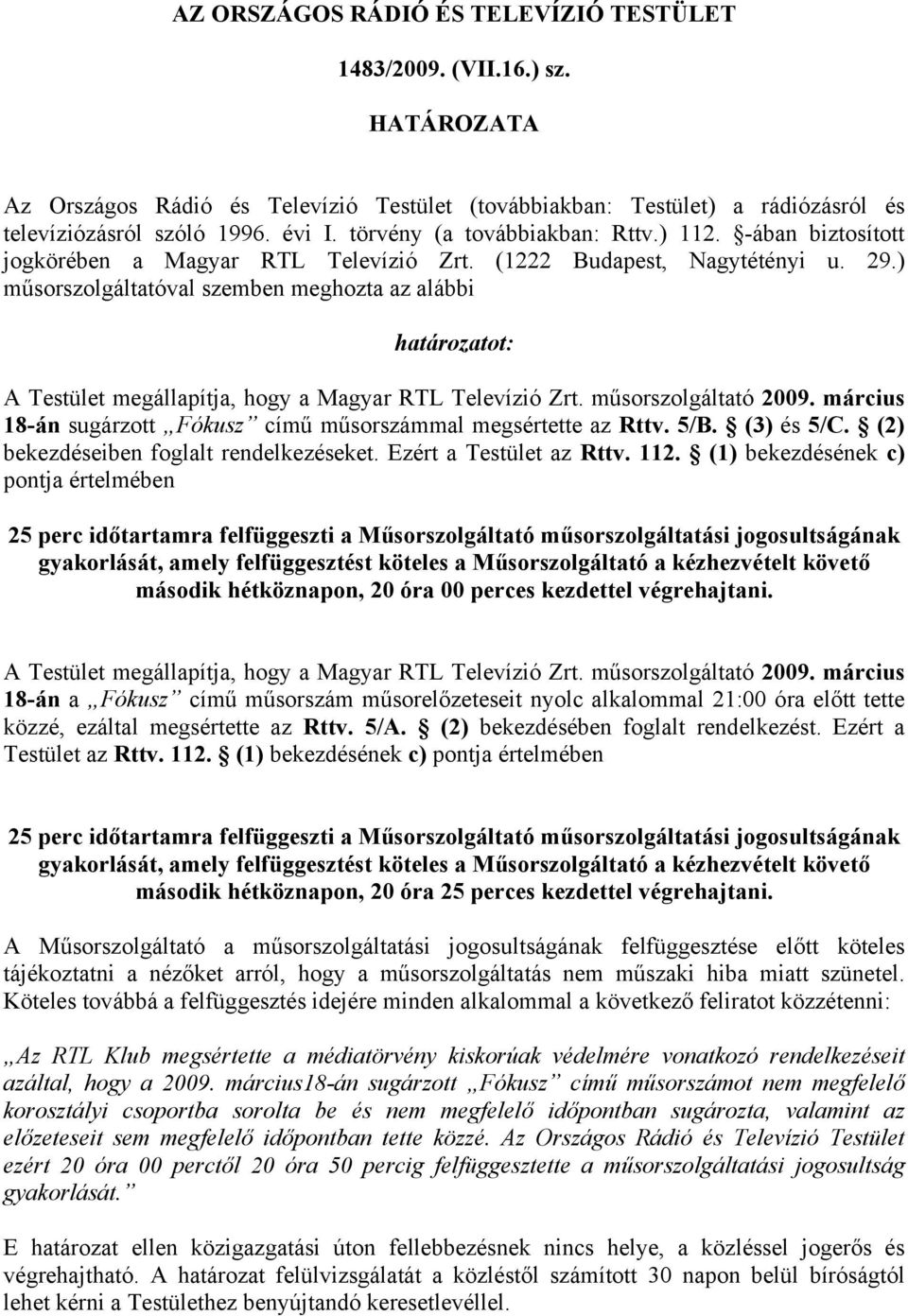 ) műsorszolgáltatóval szemben meghozta az alábbi határozatot: A Testület megállapítja, hogy a Magyar RTL Televízió Zrt. műsorszolgáltató 2009.