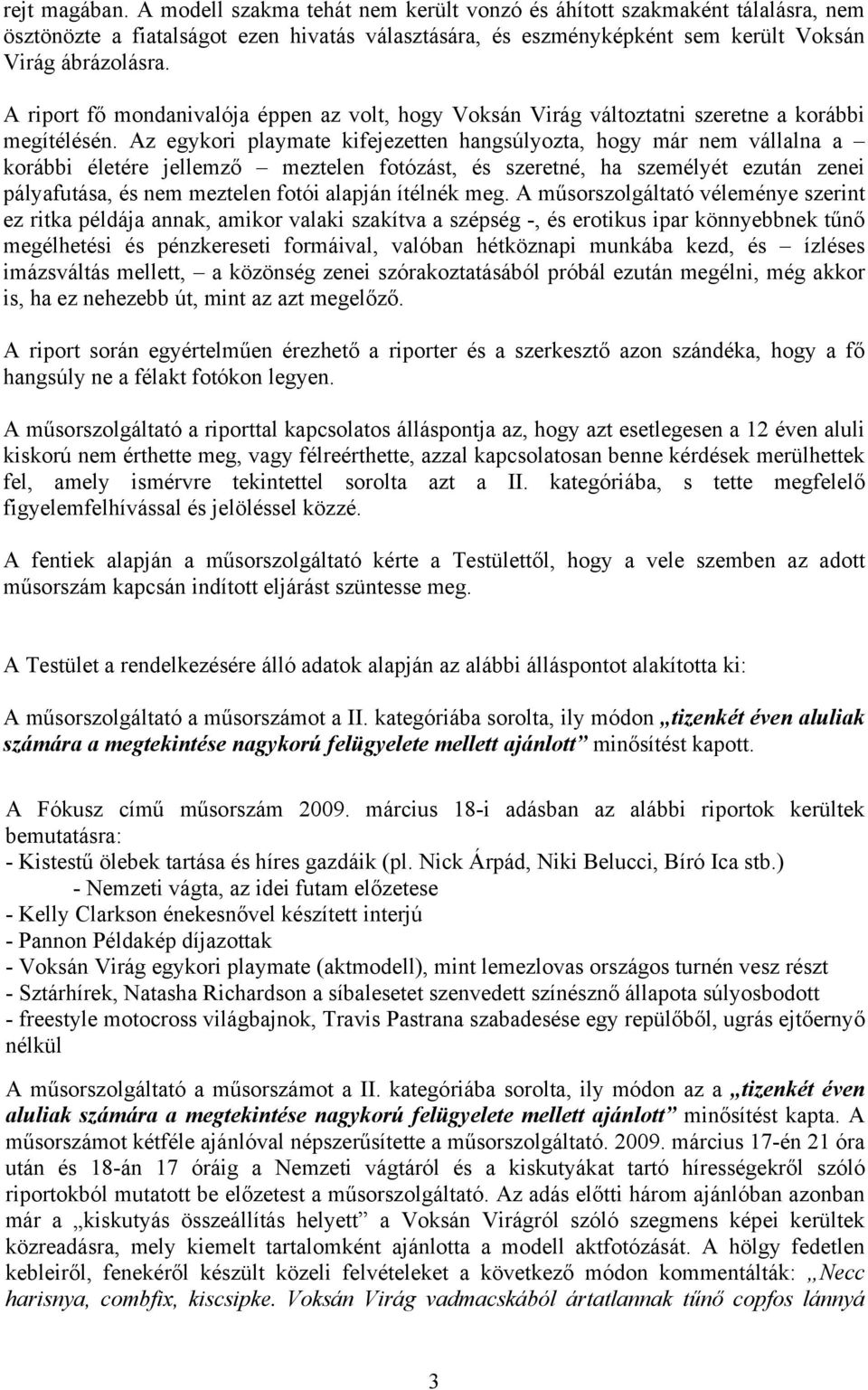 Az egykori playmate kifejezetten hangsúlyozta, hogy már nem vállalna a korábbi életére jellemző meztelen fotózást, és szeretné, ha személyét ezután zenei pályafutása, és nem meztelen fotói alapján