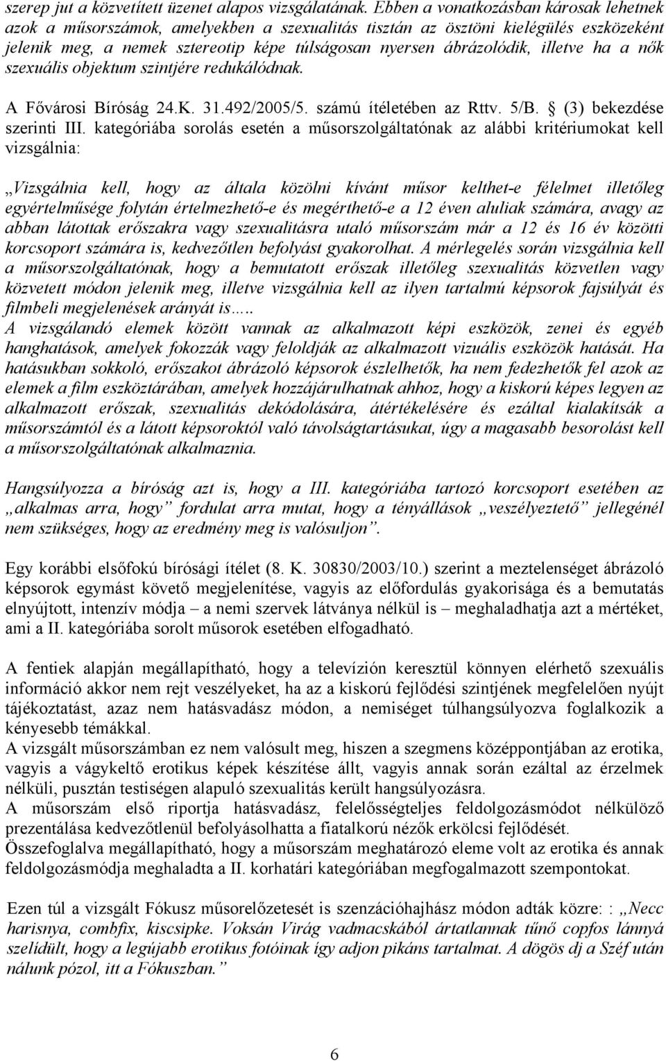 illetve ha a nők szexuális objektum szintjére redukálódnak. A Fővárosi Bíróság 24.K. 31.492/2005/5. számú ítéletében az Rttv. 5/B. (3) bekezdése szerinti III.